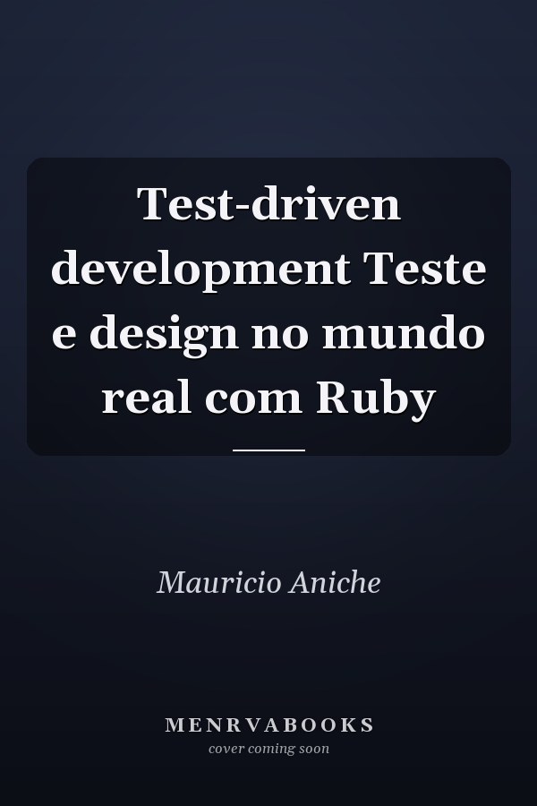 Test-driven development Teste e design no mundo real com Ruby