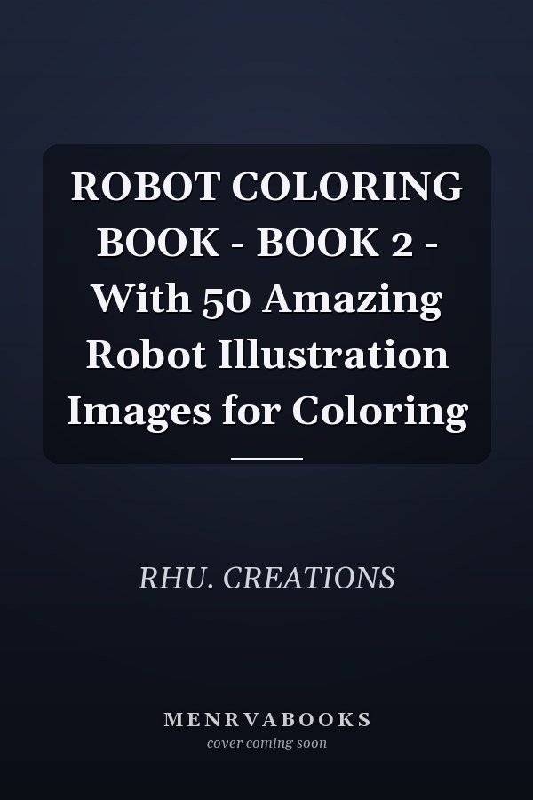 ROBOT COLORING BOOK - BOOK 2 - With 50 Amazing Robot Illustration Images for Coloring