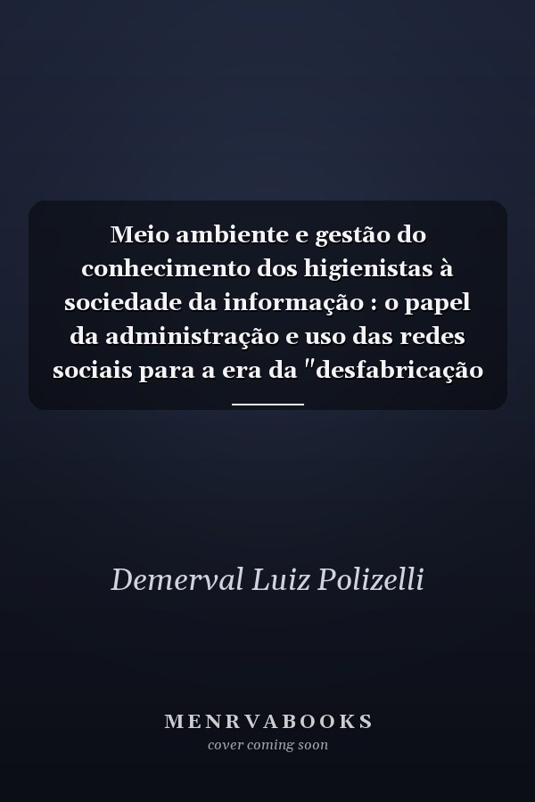 Meio ambiente e gestão do conhecimento dos higienistas à sociedade da informação : o papel da administração e uso das redes sociais para a era da "desfabricação em massa"
