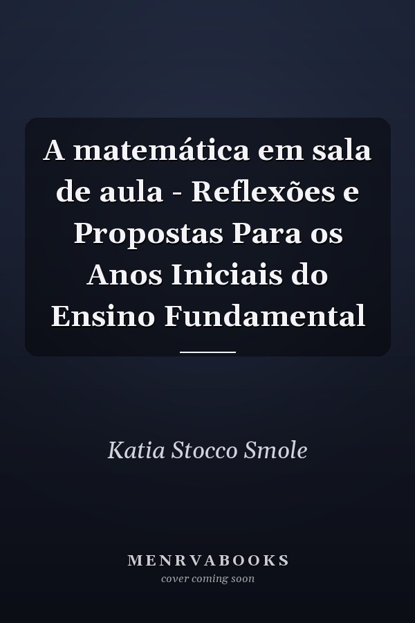 A matemática em sala de aula - Reflexões e Propostas Para os Anos Iniciais do Ensino Fundamental