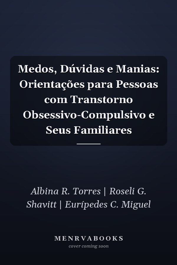 Medos, Dúvidas e Manias: Orientações para Pessoas com Transtorno Obsessivo-Compulsivo e Seus Familiares