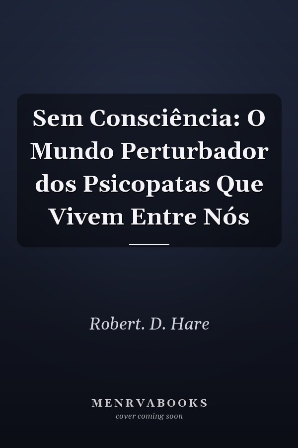 Sem Consciência: O Mundo Perturbador dos Psicopatas Que Vivem Entre Nós