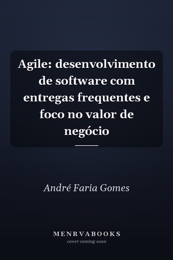 Agile: desenvolvimento de software com entregas frequentes e foco no valor de negócio