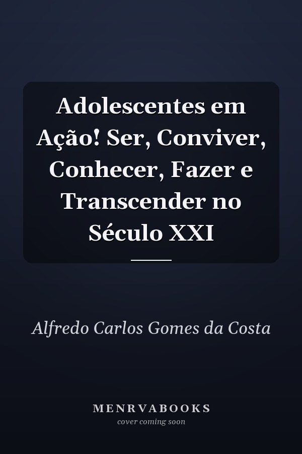 Adolescentes em Ação! Ser, Conviver, Conhecer, Fazer e Transcender no Século XXI