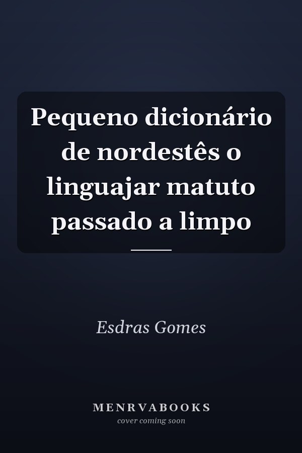 Pequeno dicionário de nordestês o linguajar matuto passado a limpo