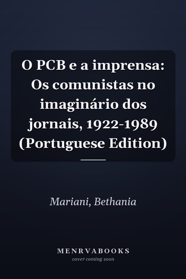O PCB e a imprensa: Os comunistas no imaginário dos jornais, 1922-1989 (Portuguese Edition)