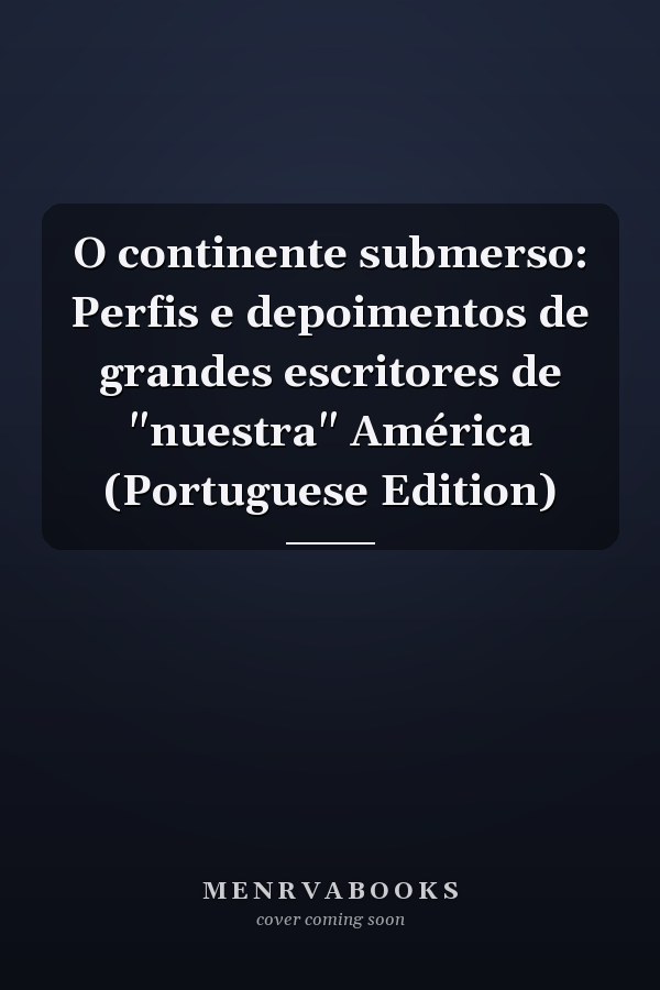 O continente submerso: Perfis e depoimentos de grandes escritores de "nuestra" América (Portuguese Edition)