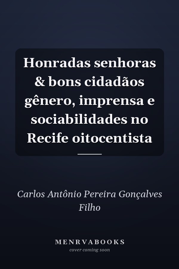 Honradas senhoras & bons cidadãos gênero, imprensa e sociabilidades no Recife oitocentista