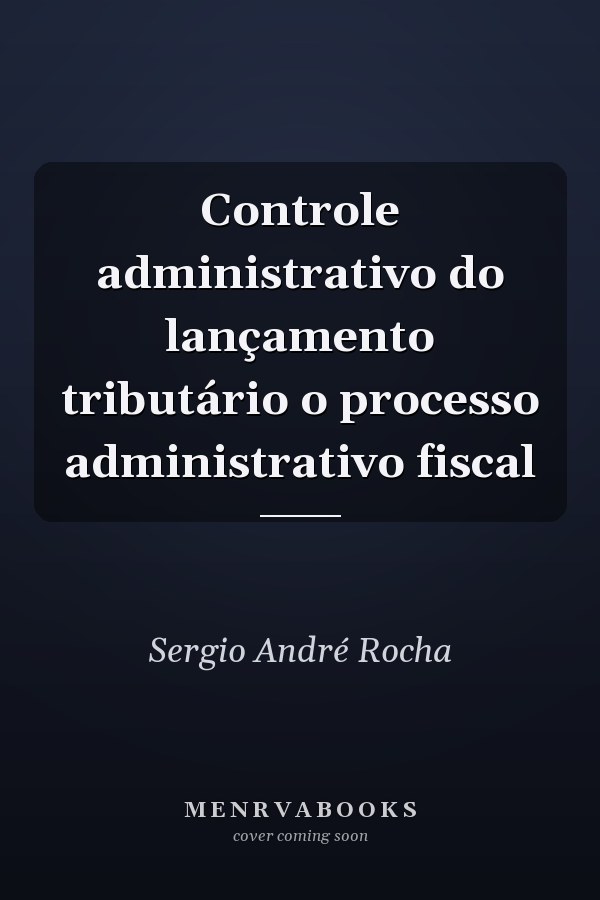 Controle administrativo do lançamento tributário o processo administrativo fiscal