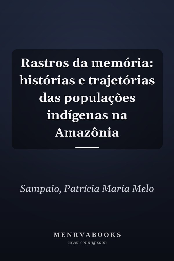 Rastros da memória: histórias e trajetórias das populações indígenas na Amazônia