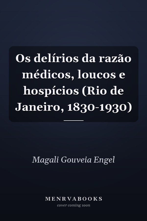 Os delírios da razão médicos, loucos e hospícios (Rio de Janeiro, 1830-1930)