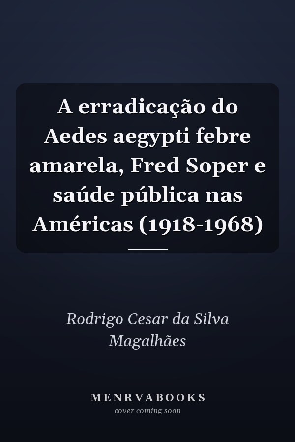 A erradicação do Aedes aegypti febre amarela, Fred Soper e saúde pública nas Américas (1918-1968)