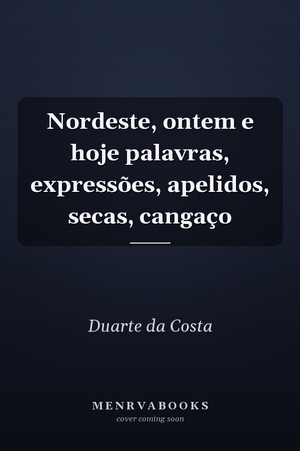 Nordeste, ontem e hoje palavras, expressões, apelidos, secas, cangaço