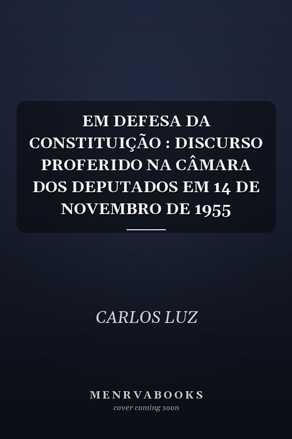 EM DEFESA DA CONSTITUIÇÃO : DISCURSO PROFERIDO NA CÂMARA DOS DEPUTADOS EM 14 DE NOVEMBRO DE 1955