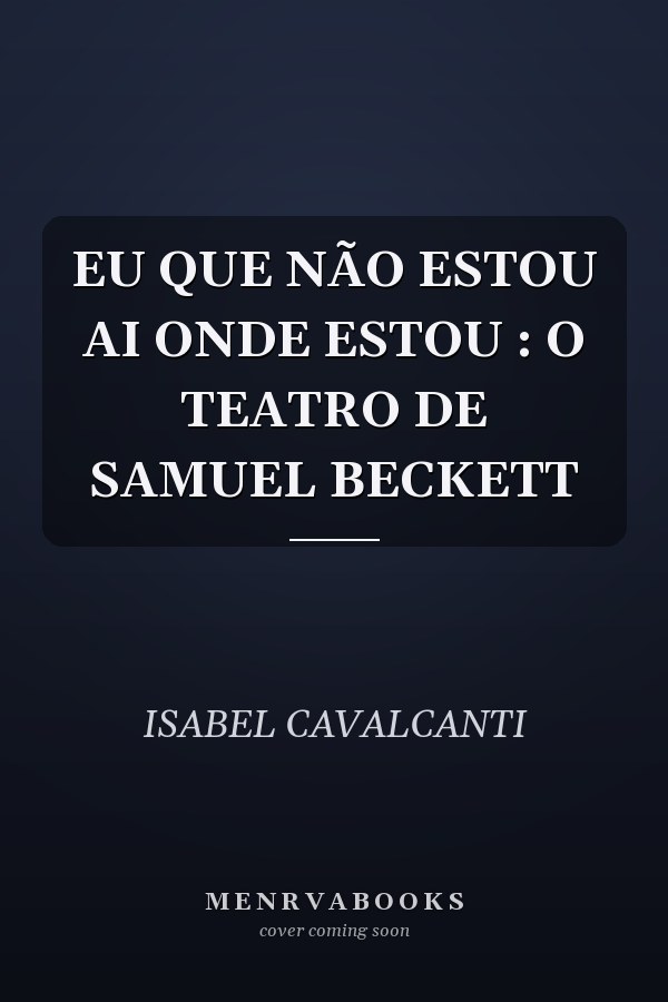 EU QUE NÃO ESTOU AI ONDE ESTOU : O TEATRO DE SAMUEL BECKETT