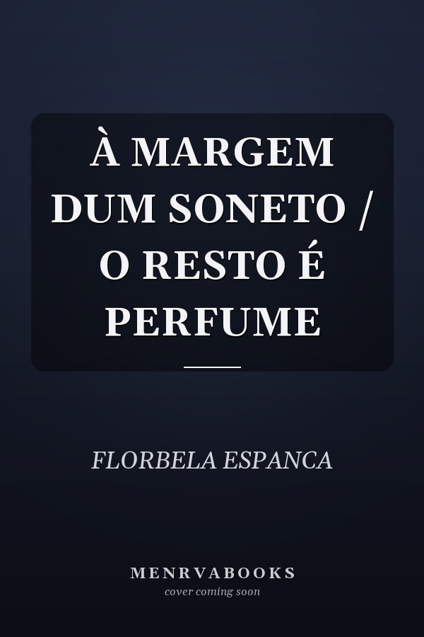 À MARGEM DUM SONETO / O RESTO É PERFUME