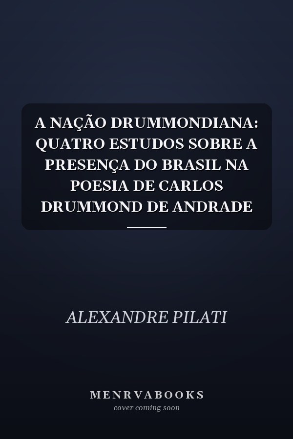 A NAÇÃO DRUMMONDIANA: QUATRO ESTUDOS SOBRE A PRESENÇA DO BRASIL NA POESIA DE CARLOS DRUMMOND DE ANDRADE
