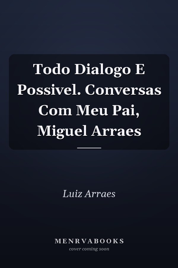 Todo Dialogo E Possivel. Conversas Com Meu Pai, Miguel Arraes