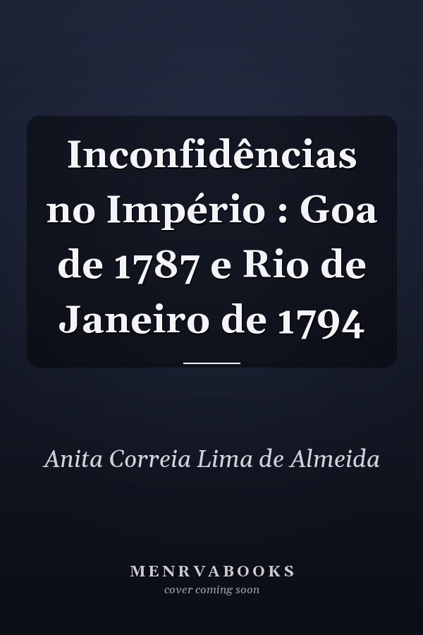 Inconfidências no Império : Goa de 1787 e Rio de Janeiro de 1794