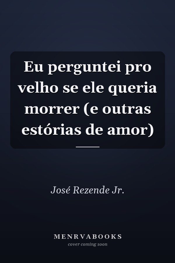 Eu perguntei pro velho se ele queria morrer  (e outras estórias de amor)