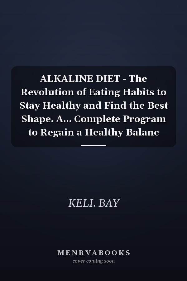 ALKALINE DIET - The Revolution of Eating Habits to Stay Healthy and Find the Best Shape. A... Complete Program to Regain a Healthy Balanc