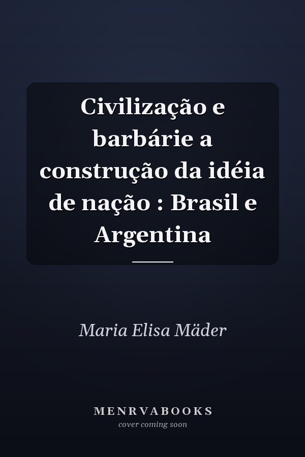 Civilização e barbárie a construção da idéia de nação : Brasil e Argentina