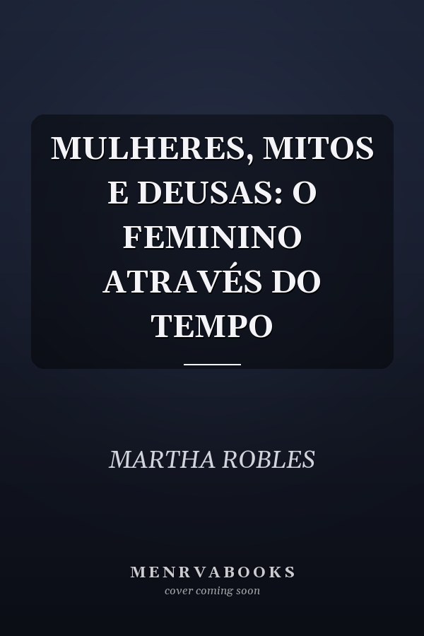 MULHERES, MITOS E DEUSAS: O FEMININO ATRAVÉS DO TEMPO