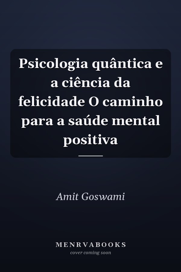 Psicologia quântica e a ciência da felicidade O caminho para a saúde mental positiva