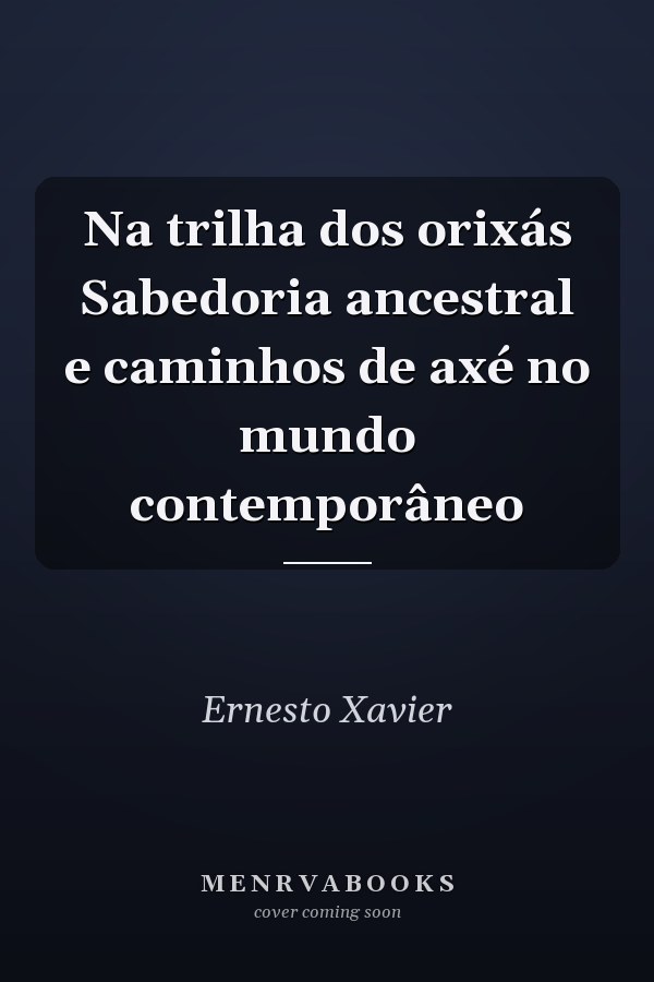 Na trilha dos orixás Sabedoria ancestral e caminhos de axé no mundo contemporâneo