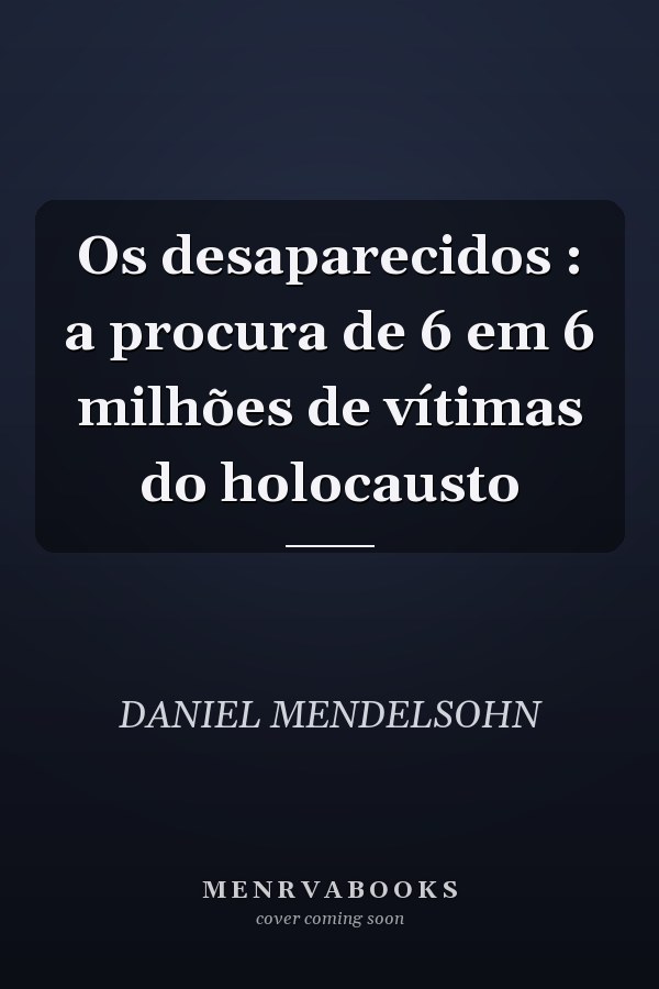 Os desaparecidos : a procura de 6 em 6 milhões de vítimas do holocausto
