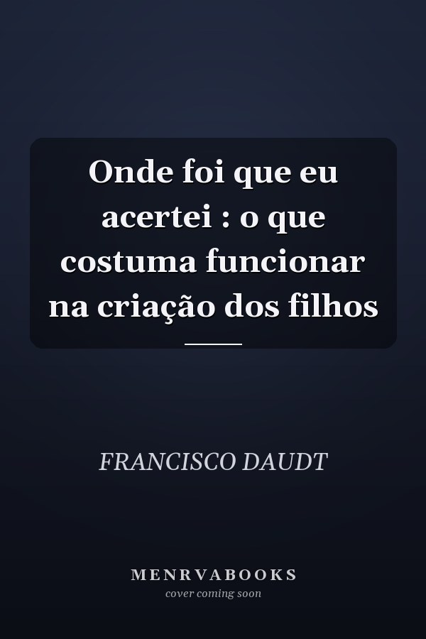Onde foi que eu acertei : o que costuma funcionar na criação dos filhos