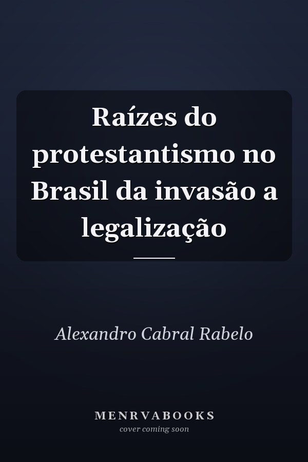 Raízes do protestantismo no Brasil da invasão a legalização
