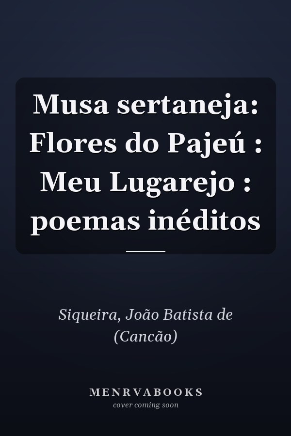 Musa sertaneja: Flores do Pajeú : Meu Lugarejo : poemas inéditos