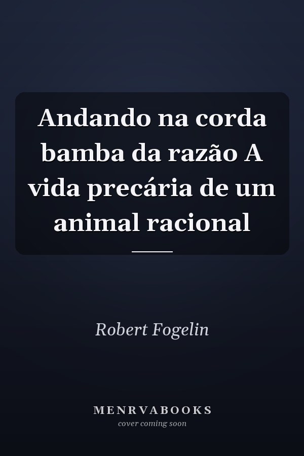 Andando na corda bamba da razão A vida precária de um animal racional