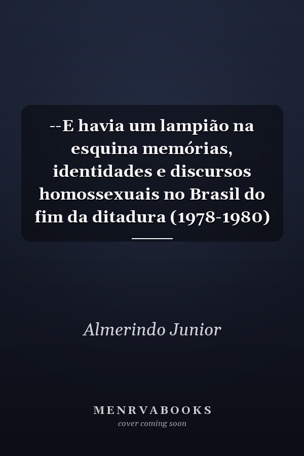 --E havia um lampião na esquina memórias, identidades e discursos homossexuais no Brasil do fim da ditadura (1978-1980)