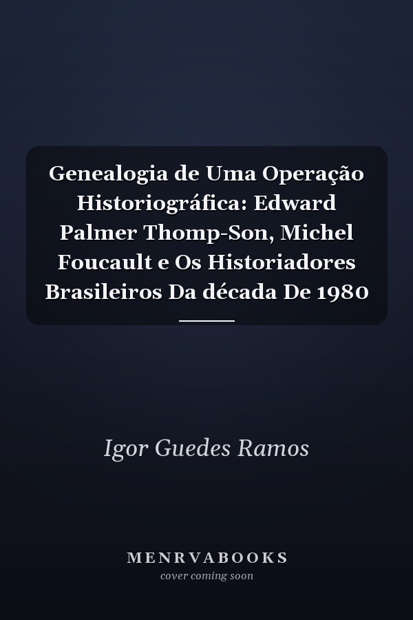 Genealogia de Uma Operação Historiográfica: Edward Palmer Thomp-Son, Michel Foucault e Os Historiadores Brasileiros Da década De 1980