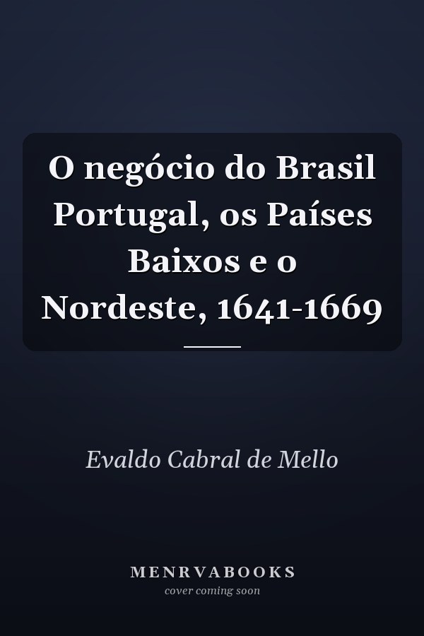 O negócio do Brasil Portugal, os Países Baixos e o Nordeste, 1641-1669