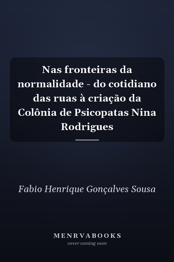 Nas fronteiras da normalidade - do cotidiano das ruas à criação da Colônia de Psicopatas Nina Rodrigues