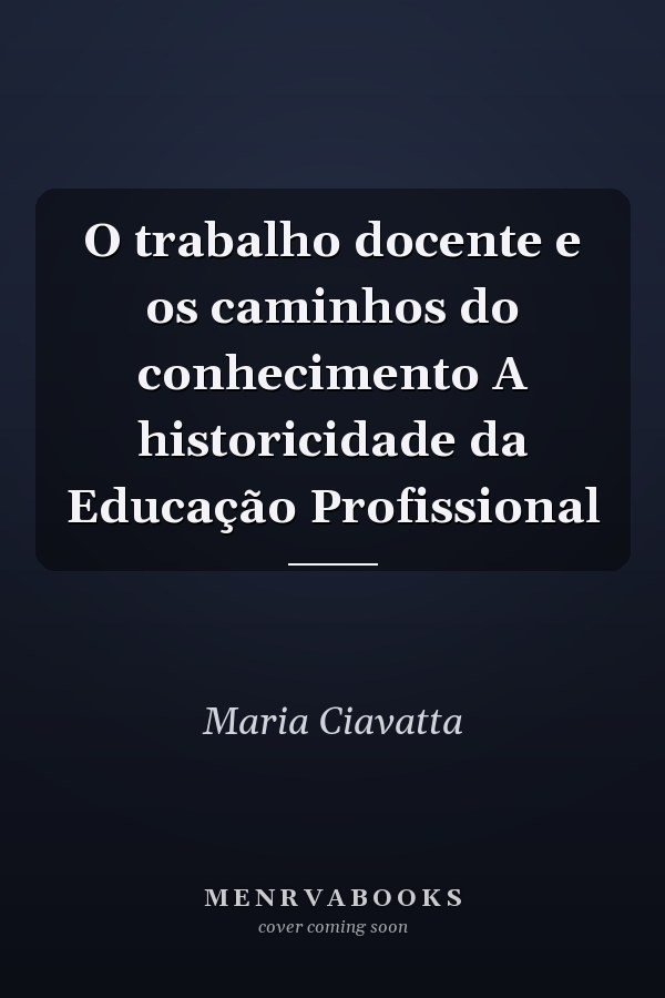 O trabalho docente e os caminhos do conhecimento A historicidade da Educação Profissional