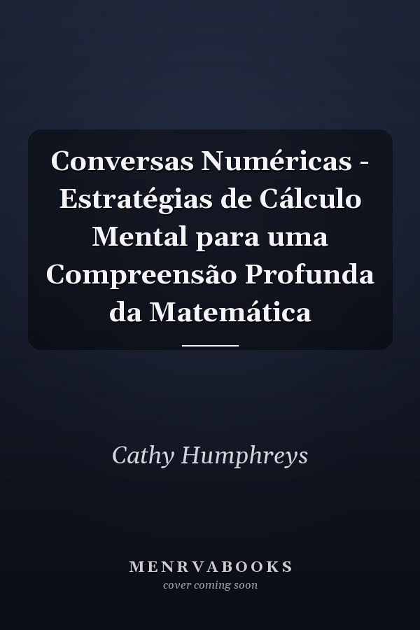 Conversas Numéricas - Estratégias de Cálculo Mental para uma Compreensão Profunda da Matemática