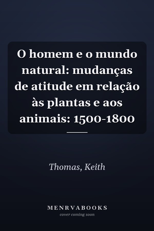 O homem e o mundo natural: mudanças de atitude em relação às plantas e aos animais: 1500-1800