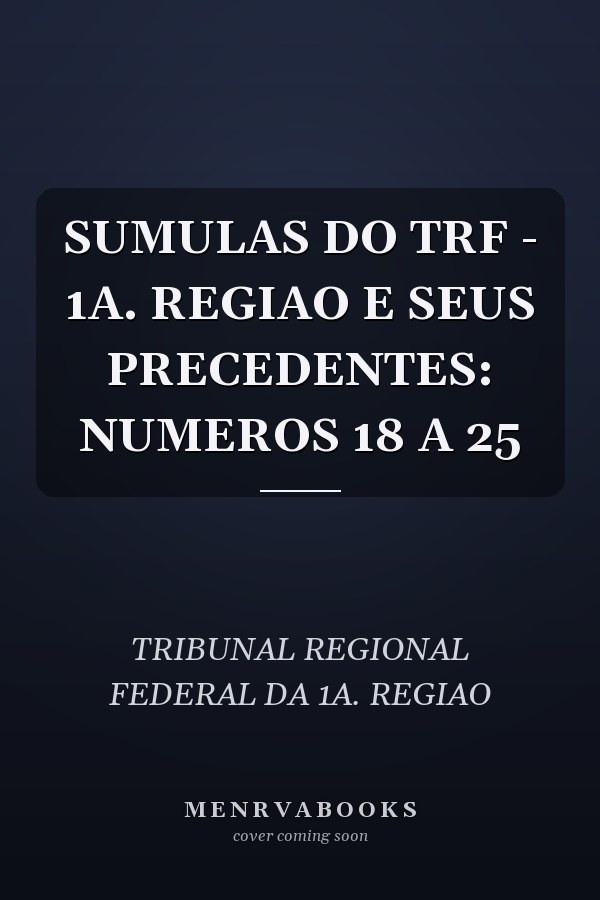SUMULAS DO TRF - 1A. REGIAO E SEUS PRECEDENTES: NUMEROS 18 A 25