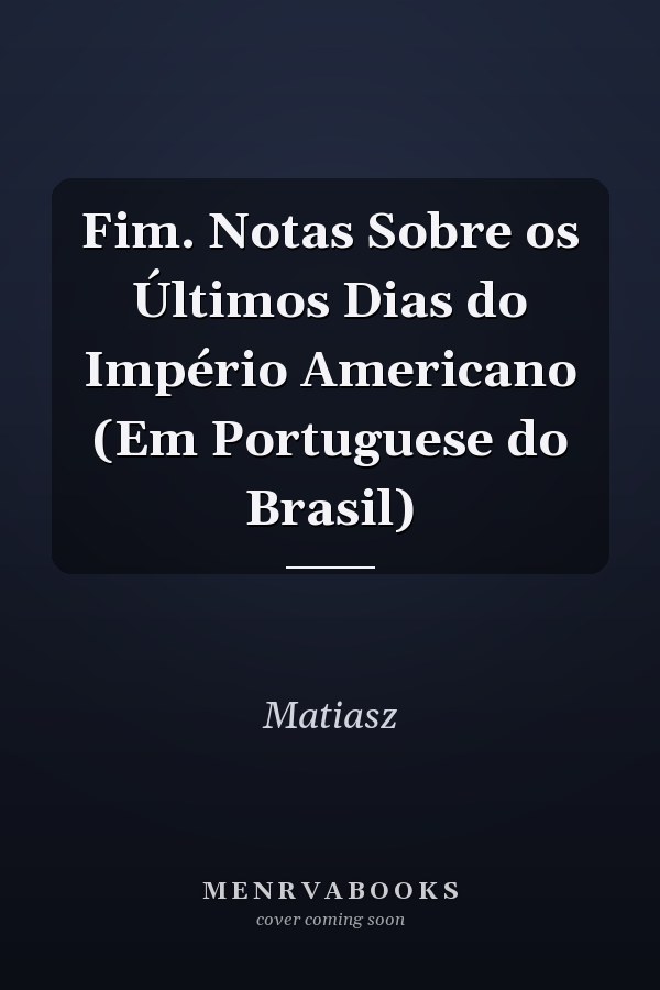 Fim. Notas Sobre os Últimos Dias do Império Americano (Em Portuguese do Brasil)
