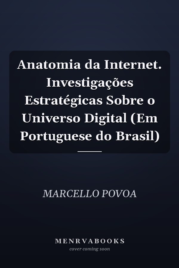 Anatomia da Internet. Investigações Estratégicas Sobre o Universo Digital (Em Portuguese do Brasil)
