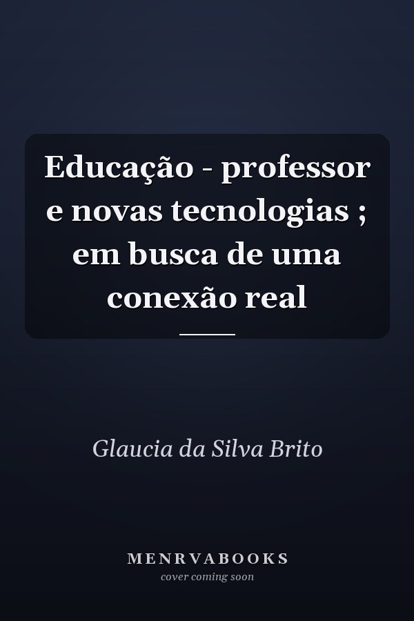 Educação - professor e novas tecnologias ; em busca de uma conexão real