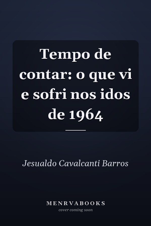 Tempo de contar: o que vi e sofri nos idos de 1964