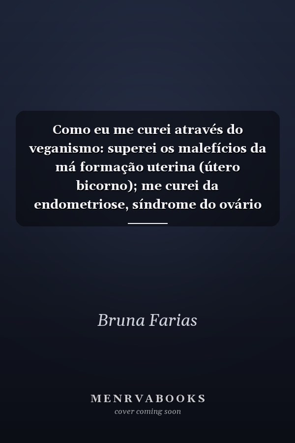 Como eu me curei através do veganismo: superei os malefícios da má formação uterina (útero bicorno); me curei da endometriose, síndrome do ovário policístico; tireoide de hashimoto, hirsutismo, diabetes e demais...