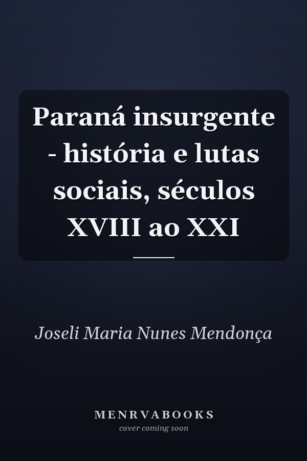 Paraná insurgente - história e lutas sociais, séculos XVIII ao XXI