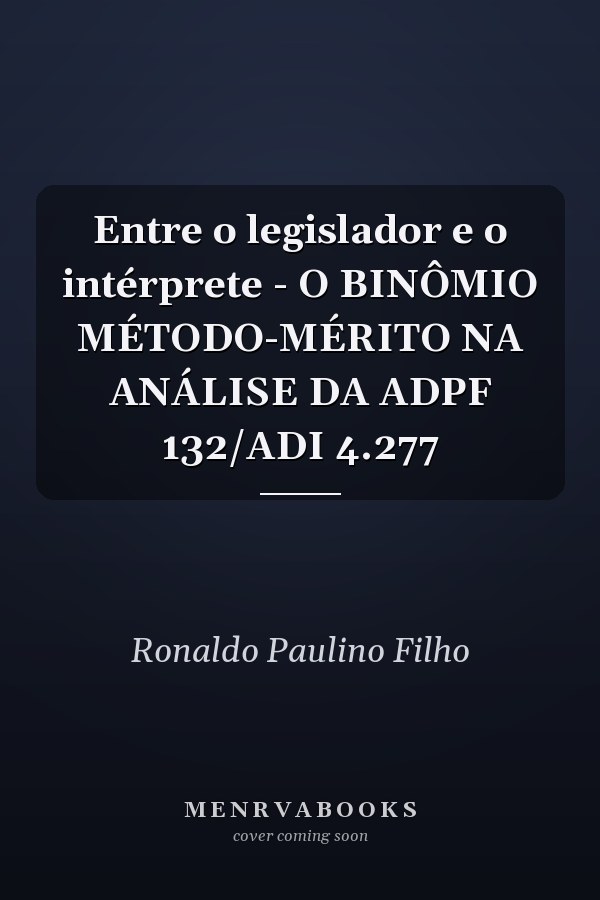 Entre o legislador e o intérprete - O BINÔMIO MÉTODO-MÉRITO NA ANÁLISE DA ADPF 132/ADI 4.277