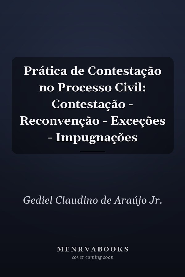 Prática de Contestação no Processo Civil: Contestação - Reconvenção - Exceções - Impugnações